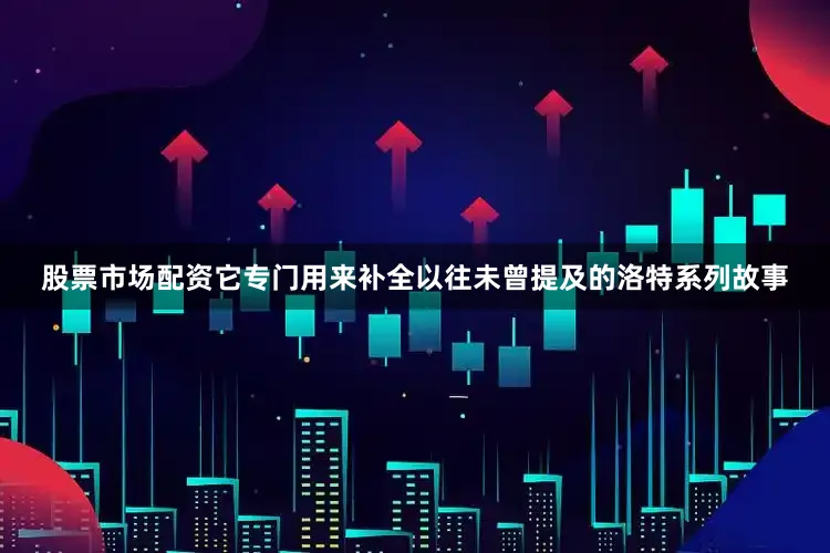 股票市场配资它专门用来补全以往未曾提及的洛特系列故事