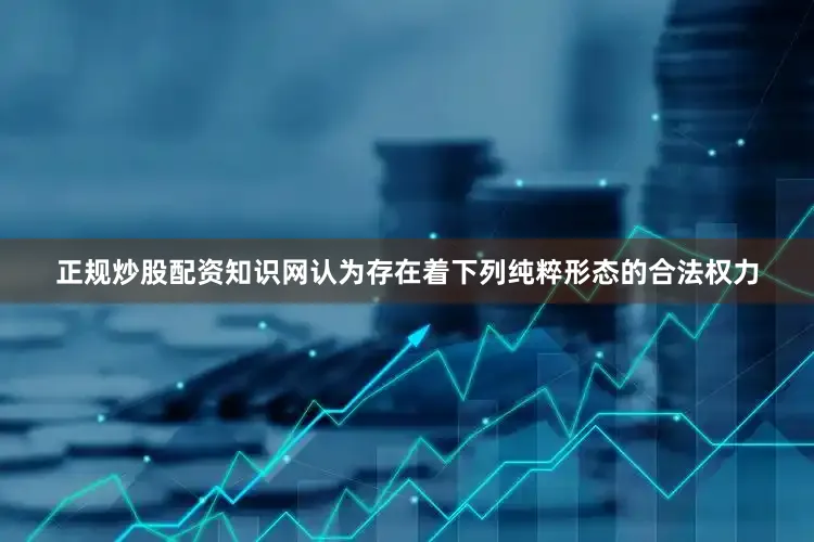 正规炒股配资知识网认为存在着下列纯粹形态的合法权力