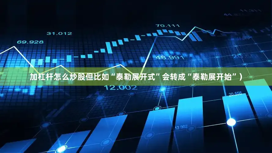 加杠杆怎么炒股但比如“泰勒展开式”会转成“泰勒展开始”）