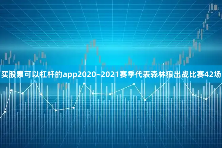 买股票可以杠杆的app2020~2021赛季代表森林狼出战比赛42场