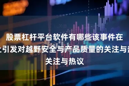 股票杠杆平台软件有哪些该事件在网上引发对越野安全与产品质量的关注与热议