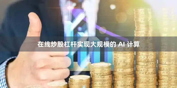 在线炒股杠杆实现大规模的 AI 计算