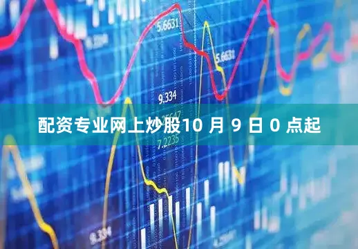 配资专业网上炒股10 月 9 日 0 点起